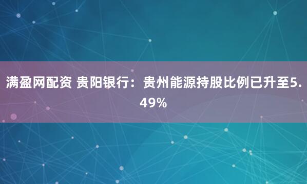 满盈网配资 贵阳银行：贵州能源持股比例已升至5.49%