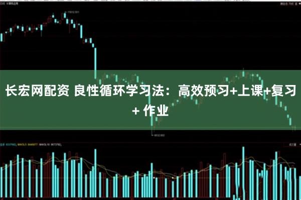 长宏网配资 良性循环学习法：高效预习+上课+复习+ 作业
