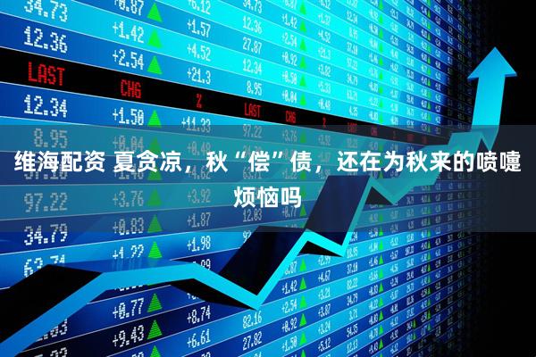 维海配资 夏贪凉，秋“偿”债，还在为秋来的喷嚏烦恼吗