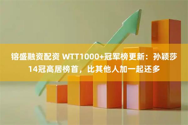 镕盛融资配资 WTT1000+冠军榜更新：孙颖莎14冠高居榜首，比其他人加一起还多