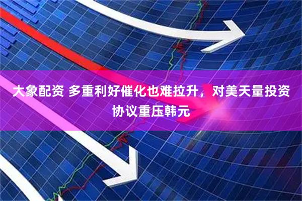 大象配资 多重利好催化也难拉升，对美天量投资协议重压韩元