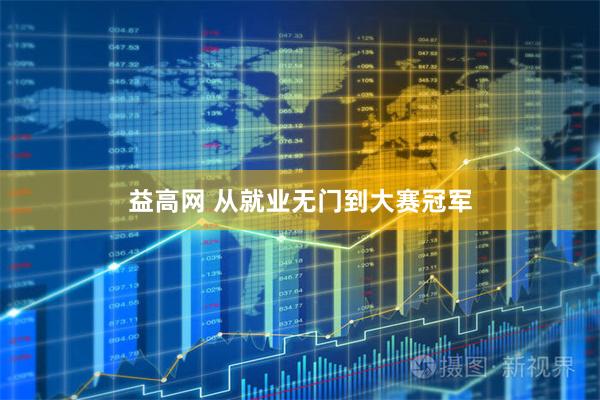 益高网 从就业无门到大赛冠军