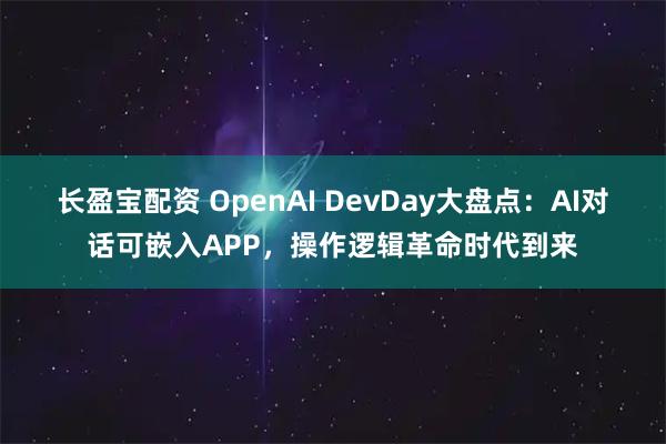 长盈宝配资 OpenAI DevDay大盘点：AI对话可嵌入APP，操作逻辑革命时代到来