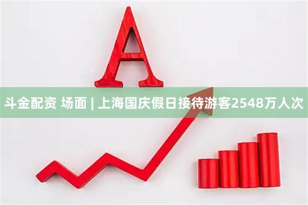斗金配资 场面 | 上海国庆假日接待游客2548万人次