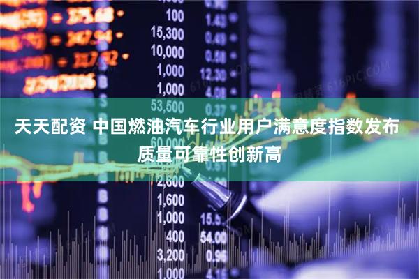 天天配资 中国燃油汽车行业用户满意度指数发布 质量可靠性创新高