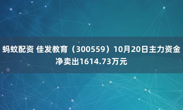 蚂蚊配资 佳发教育（300559）10月20日主力资金净卖出1614.73万元