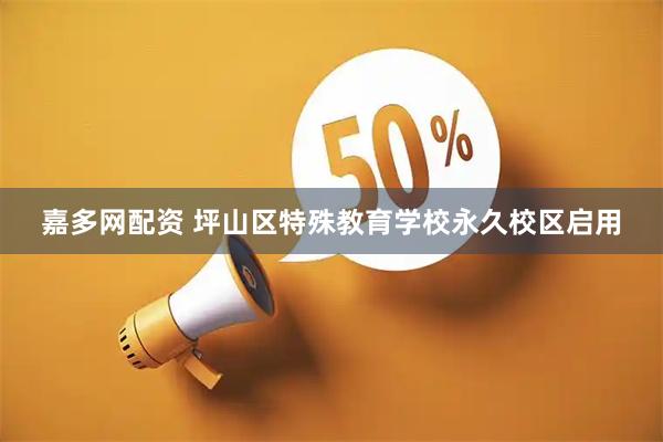 嘉多网配资 坪山区特殊教育学校永久校区启用