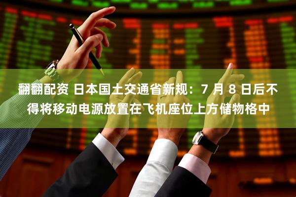 翻翻配资 日本国土交通省新规:7 月 8 日后不得将移动电源放置在飞机座位上方储物格中