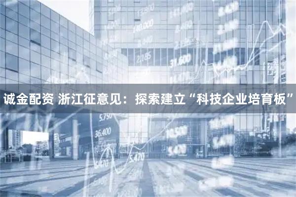 诚金配资 浙江征意见：探索建立“科技企业培育板”